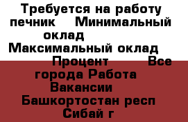 Требуется на работу печник. › Минимальный оклад ­ 47 900 › Максимальный оклад ­ 190 000 › Процент ­ 25 - Все города Работа » Вакансии   . Башкортостан респ.,Сибай г.